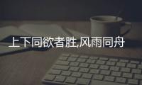 上下同欲者勝,風雨同舟者興啥意思（上下同欲者勝）