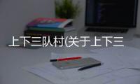 上下三隊村(關于上下三隊村簡述)