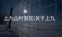 上九山村景區(qū)(關(guān)于上九山村景區(qū)簡(jiǎn)述)
