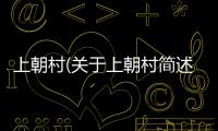 上朝村(關于上朝村簡述)