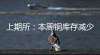 上期所：本周銅庫存減少24099噸，鋁庫存增加8655噸