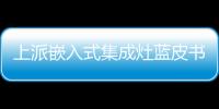 上派嵌入式集成灶藍皮書正式發布,科技潮流新品重磅亮相