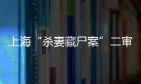 上海“殺妻藏尸案”二審開庭：朱曉東辯稱不是預(yù)謀殺人