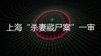 上海“殺妻藏尸案”一審宣判：朱曉東犯故意殺人罪被判處死刑