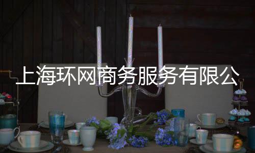 上海環網商務服務有限公司(關于上海環網商務服務有限公司簡述)