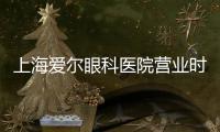 上海愛(ài)爾眼科醫(yī)院營(yíng)業(yè)時(shí)間在9:00