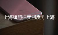 上海牌照拍賣(mài)制度（上海牌照拍賣(mài)）