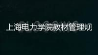 上海電力學院教材管理規定(關于上海電力學院教材管理規定簡述)