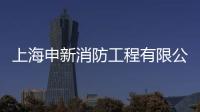 上海申新消防工程有限公司(關于上海申新消防工程有限公司簡述)