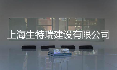 上海生特瑞建設有限公司(關于上海生特瑞建設有限公司簡述)
