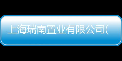 上海瑞南置業(yè)有限公司(關(guān)于上海瑞南置業(yè)有限公司簡(jiǎn)述)