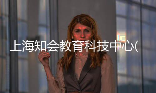 上海知會教育科技中心(關于上海知會教育科技中心簡述)