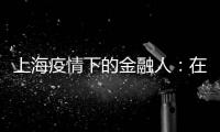 上海疫情下的金融人：在機房打地鋪，留守超15天，后勤囤248斤水果