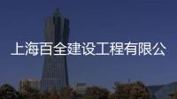 上海百全建設(shè)工程有限公司(關(guān)于上海百全建設(shè)工程有限公司簡述)