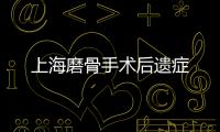 上海磨骨手術后遺癥