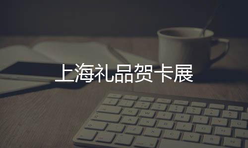 上海禮品賀卡展