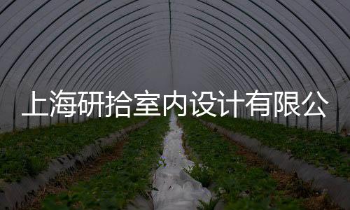 上海研拾室內設計有限公司(關于上海研拾室內設計有限公司簡述)