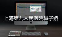 上海第九人民醫(yī)院鼻子矯正技術(shù)怎么樣？矯正案例分享