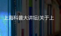 上海科普大講壇(關于上海科普大講壇簡述)