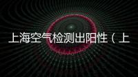 上海空氣檢測出陽性（上海空氣檢測）