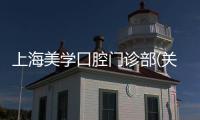 上海美學口腔門診部(關于上海美學口腔門診部簡述)