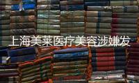 上海美萊醫(yī)療美容涉嫌發(fā)布毒性藥品廣告被罰