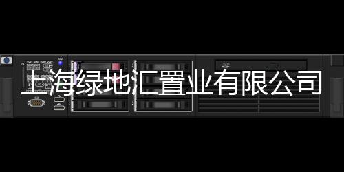 上海綠地匯置業有限公司(關于上海綠地匯置業有限公司簡述)