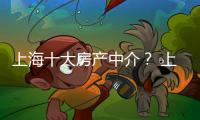 上海十大房產(chǎn)中介？ 上海十大留學(xué)中介