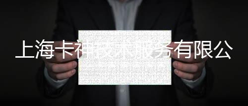 上海卡神技術服務有限公司(關于上海卡神技術服務有限公司簡述)