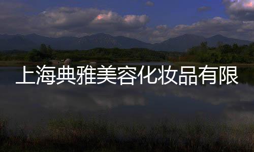 上海典雅美容化妝品有限公司(關于上海典雅美容化妝品有限公司簡述)