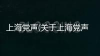 上海黨聲(關于上海黨聲簡述)