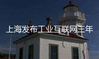 上海發布工業互聯網三年計劃 重點打造30個標桿工廠