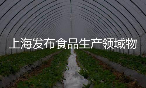 上海發布食品生產領域物料平衡檢查工作指南