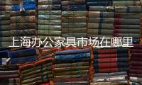 上海辦公家具市場(chǎng)在哪里（上海辦公家具市場(chǎng)）