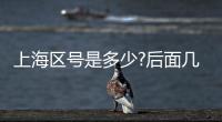 上海區號是多少?后面幾位（上海區號是多少）