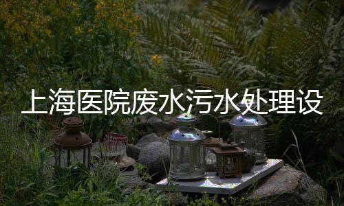 上海醫(yī)院廢水污水處理設(shè)備廠家