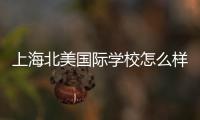 上海北美國際學校怎么樣，上海北美國際學校