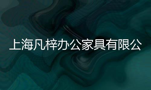 上海凡梓辦公家具有限公司(關(guān)于上海凡梓辦公家具有限公司簡述)