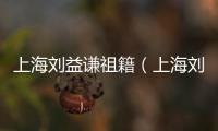 上海劉益謙祖籍（上海劉益謙）