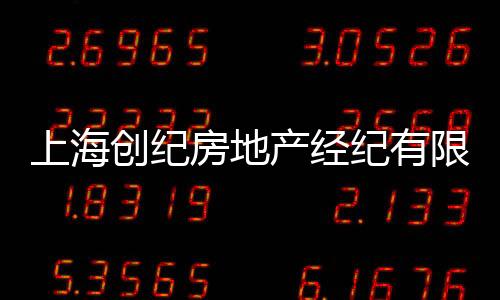 上海創(chuàng)紀(jì)房地產(chǎn)經(jīng)紀(jì)有限公司(關(guān)于上海創(chuàng)紀(jì)房地產(chǎn)經(jīng)紀(jì)有限公司簡述)