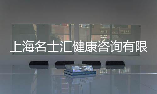上海名士匯健康咨詢有限公司(關(guān)于上海名士匯健康咨詢有限公司簡(jiǎn)述)