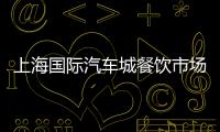 上海國際汽車城餐飲市場正逐漸升溫
