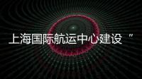 上海國際航運中心建設“C位出道”