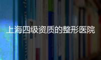 上海四級資質的整形醫院有哪些?上海4級整容醫院名單讓您放心選醫院