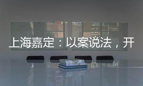 上海嘉定：以案說法，開展醫(yī)療美容藥械化案例普法課堂