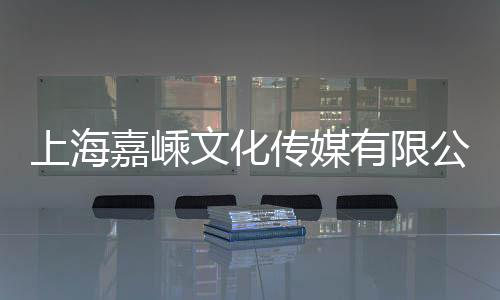 上海嘉嵊文化傳媒有限公司(關于上海嘉嵊文化傳媒有限公司簡述)