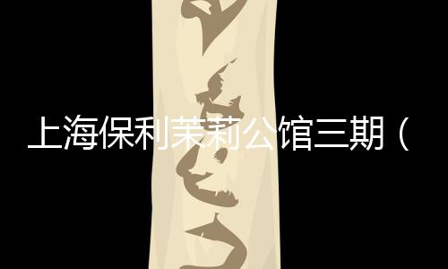 上海保利茉莉公館三期（上海保利茉莉公館）