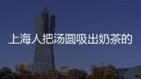 上海人把湯圓吸出奶茶的感覺 元宵節吃湯圓是早上還是晚上