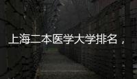 上海二本醫學大學排名，二本公認最好醫藥大學上海