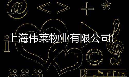 上海偉萊物業有限公司(關于上海偉萊物業有限公司簡述)